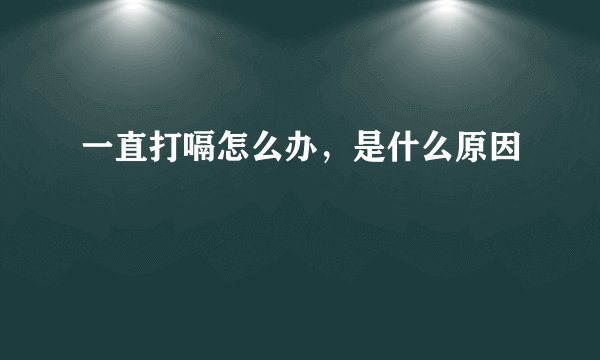 一直打嗝怎么办，是什么原因
