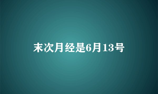 末次月经是6月13号