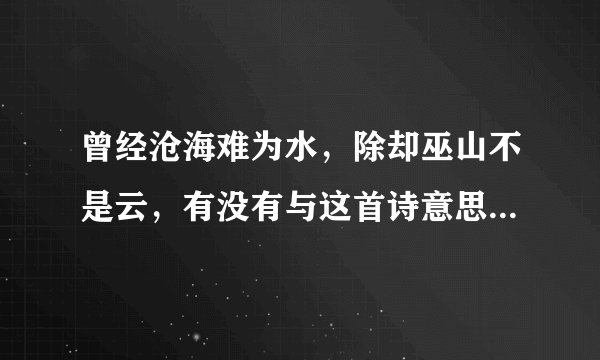 曾经沧海难为水，除却巫山不是云，有没有与这首诗意思相反的呢？