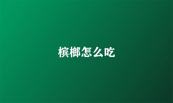 槟榔怎么吃