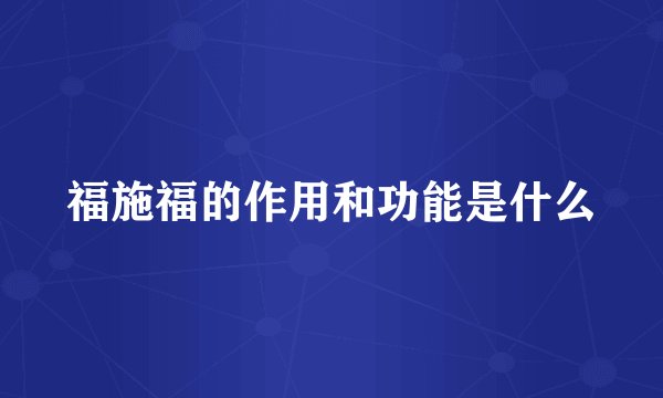 福施福的作用和功能是什么