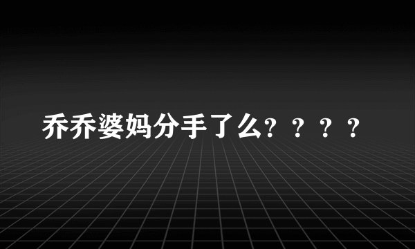 乔乔婆妈分手了么？？？？