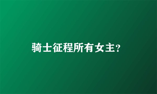 骑士征程所有女主？