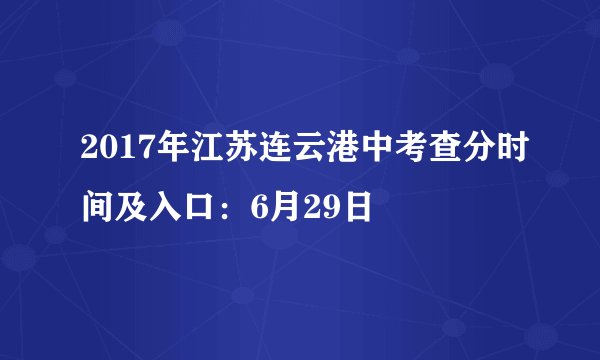 2017年江苏连云港中考查分时间及入口:6月29日