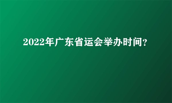 2022年广东省运会举办时间？