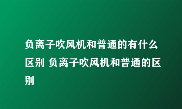 负离子吹风机和普通的有什么区别 负离子吹风机和普通的区别