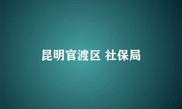昆明官渡区 社保局