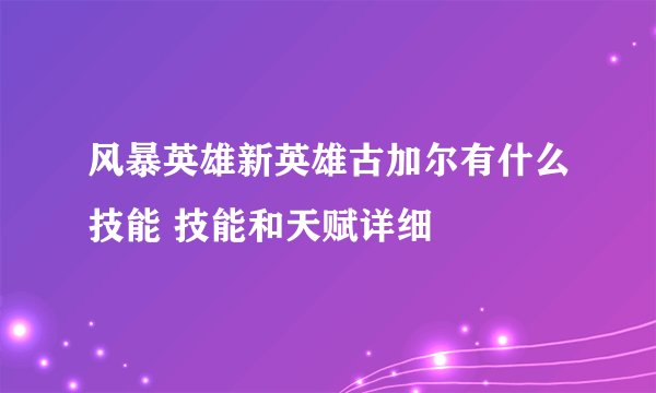风暴英雄新英雄古加尔有什么技能 技能和天赋详细