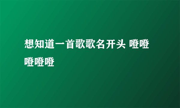 想知道一首歌歌名开头 噔噔 噔噔噔