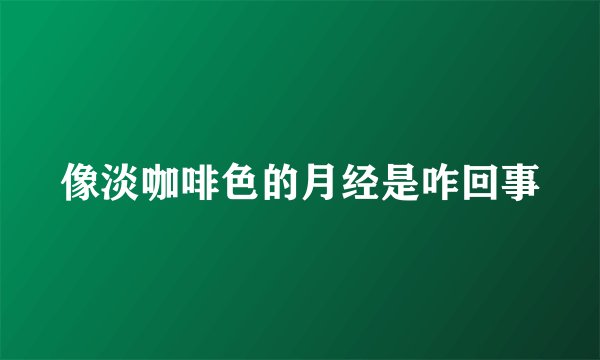 像淡咖啡色的月经是咋回事