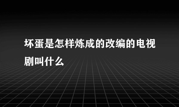 坏蛋是怎样炼成的改编的电视剧叫什么