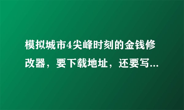 模拟城市4尖峰时刻的金钱修改器，要下载地址，还要写上使用说明。比如放到那，如何开启等。