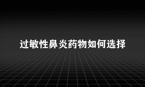 过敏性鼻炎药物如何选择