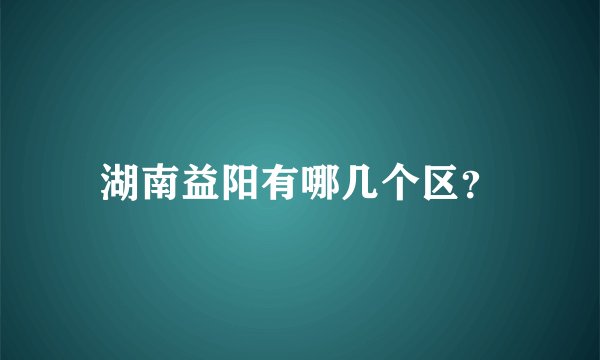 湖南益阳有哪几个区？