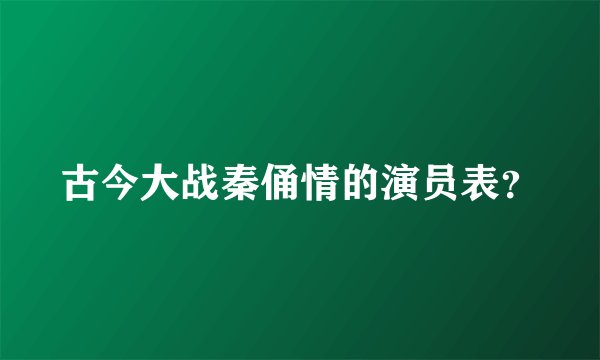 古今大战秦俑情的演员表?