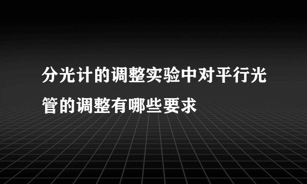 分光计的调整实验中对平行光管的调整有哪些要求