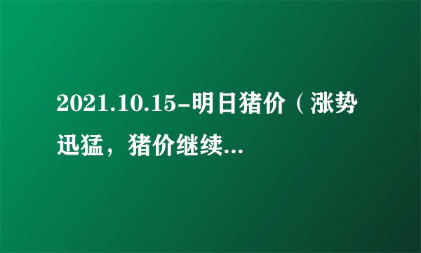 2021.10.15-明日猪价（涨势迅猛，猪价继续飘红！）