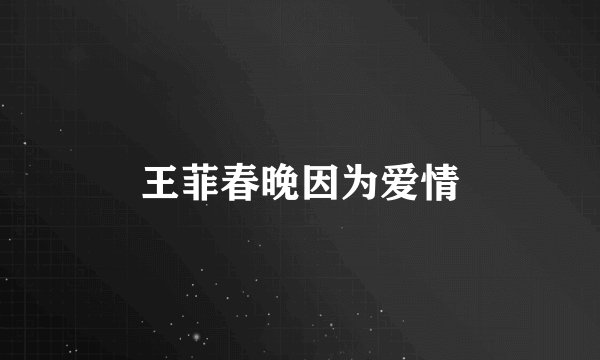 王菲春晚因为爱情