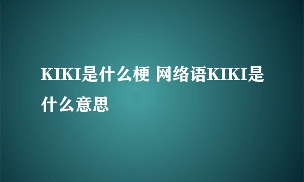 KIKI是什么梗 网络语KIKI是什么意思