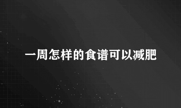 一周怎样的食谱可以减肥