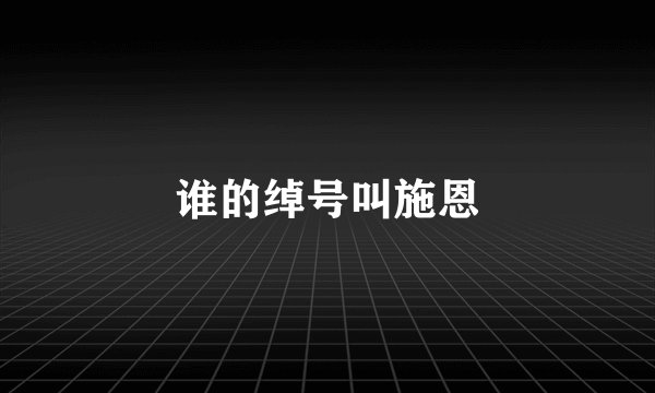 谁的绰号叫施恩
