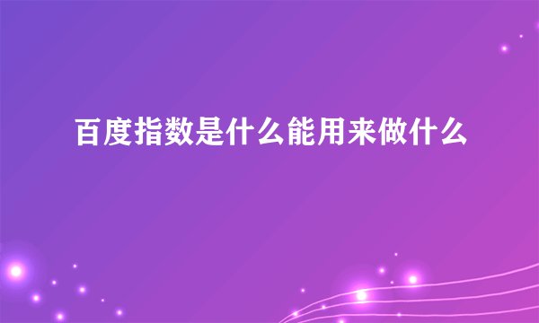百度指数是什么能用来做什么