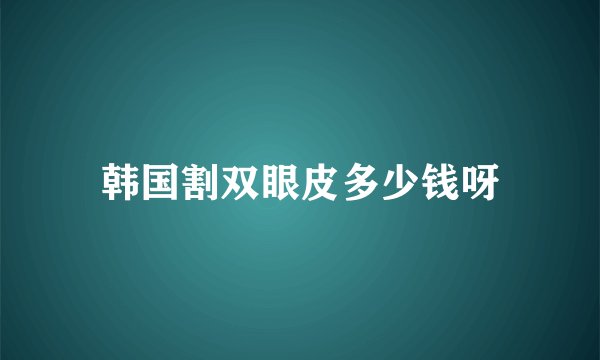 韩国割双眼皮多少钱呀