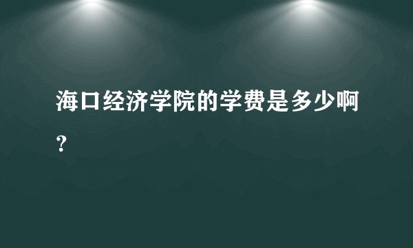 海口经济学院的学费是多少啊？
