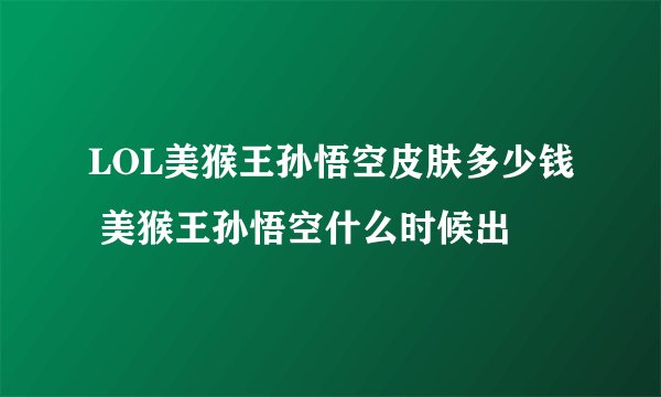 LOL美猴王孙悟空皮肤多少钱 美猴王孙悟空什么时候出