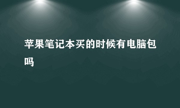 苹果笔记本买的时候有电脑包吗