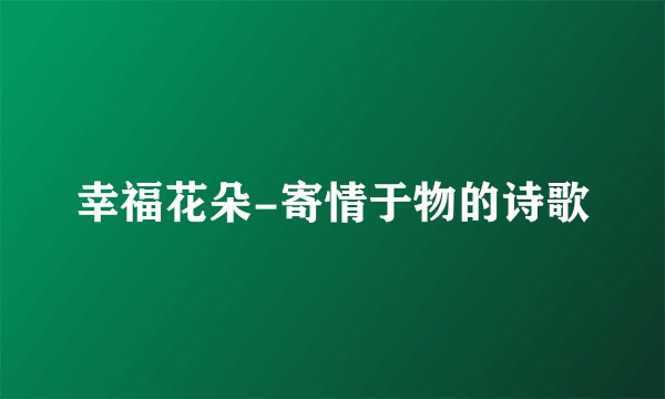 幸福花朵-寄情于物的诗歌