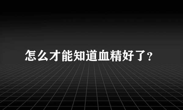 怎么才能知道血精好了？