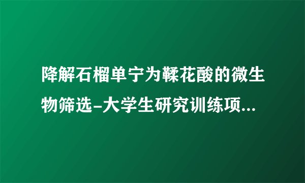 降解石榴单宁为鞣花酸的微生物筛选-大学生研究训练项目申请书