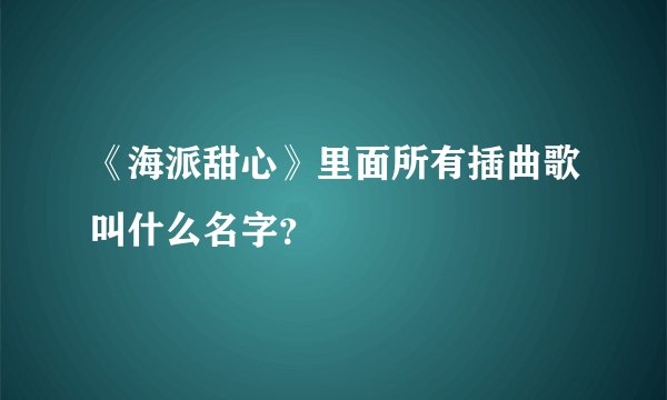 《海派甜心》里面所有插曲歌叫什么名字?
