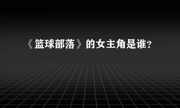 《篮球部落》的女主角是谁?