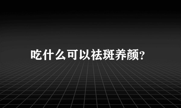 吃什么可以祛斑养颜？