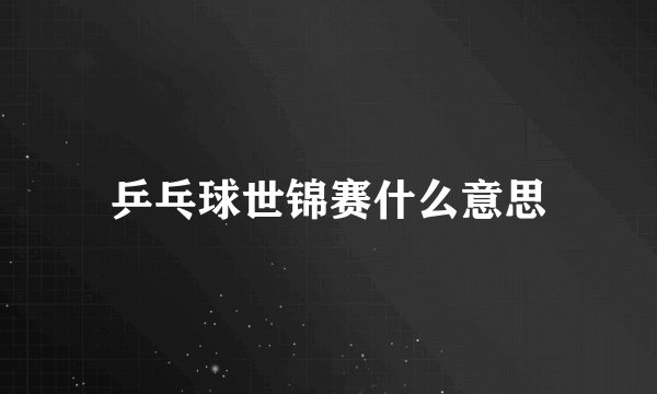 乒乓球世锦赛什么意思