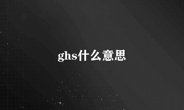ghs什么意思