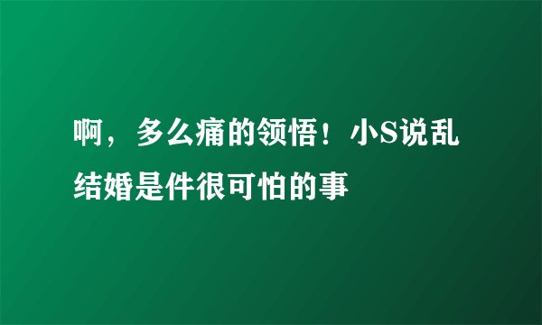 啊,多么痛的领悟!小S说乱结婚是件很可怕的事