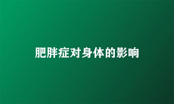 肥胖症对身体的影响