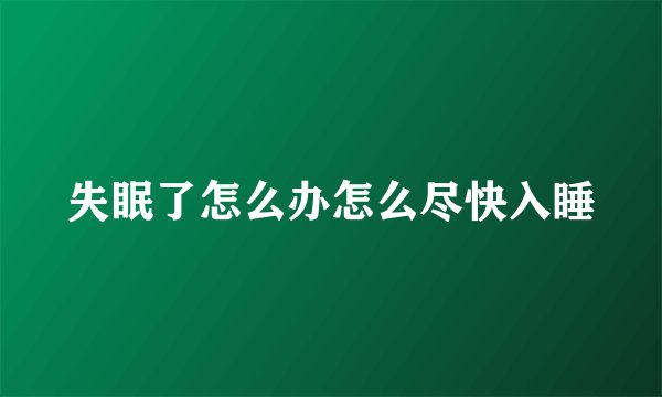 失眠了怎么办怎么尽快入睡
