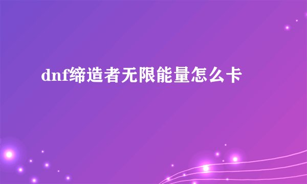 dnf缔造者无限能量怎么卡