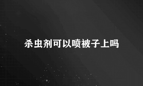 杀虫剂可以喷被子上吗