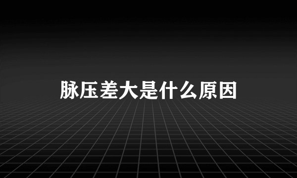 脉压差大是什么原因