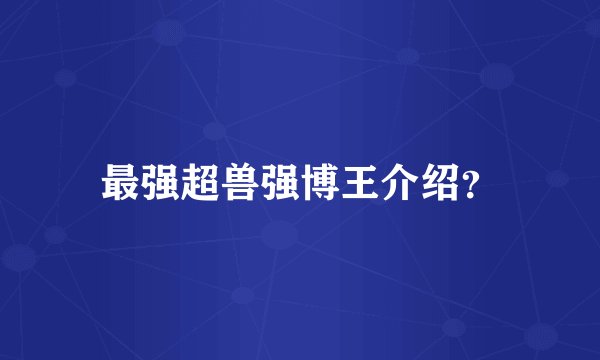 最强超兽强博王介绍?