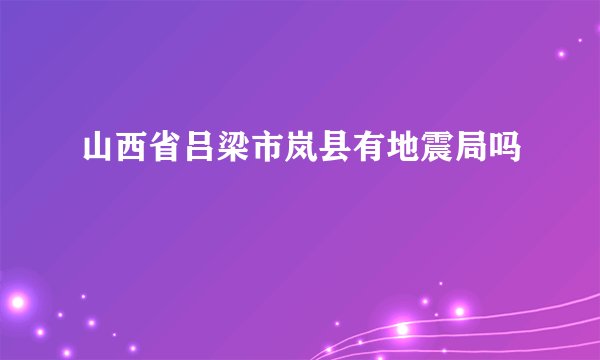 山西省吕梁市岚县有地震局吗