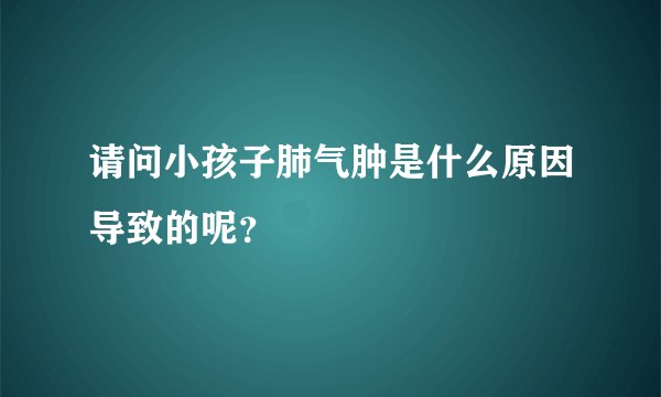 请问小孩子肺气肿是什么原因导致的呢？
