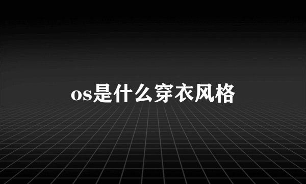 os是什么穿衣风格