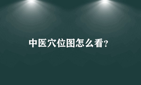 中医穴位图怎么看?