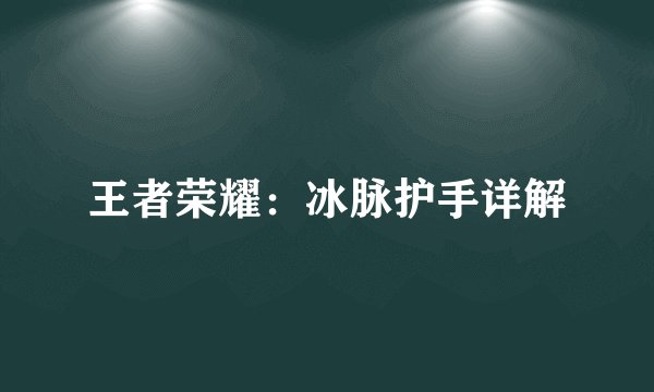 王者荣耀:冰脉护手详解